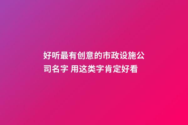 好听最有创意的市政设施公司名字 用这类字肯定好看-第1张-公司起名-玄机派